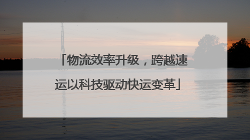 物流效率升级，跨越速运以科技驱动快运变革