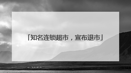 知名连锁超市，宣布退市