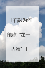 石鼓为何能称“第一古物”