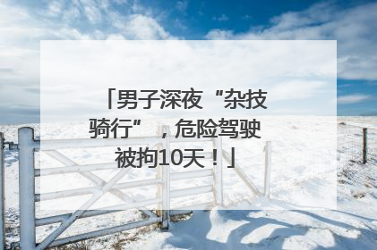 男子深夜“杂技骑行”，危险驾驶被拘10天！