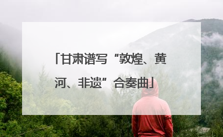 甘肃谱写“敦煌、黄河、非遗”合奏曲