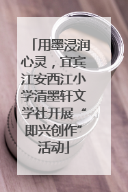 用墨浸润心灵，宜宾江安西江小学清墨轩文学社开展“即兴创作”活动