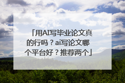 用AI写毕业论文真的行吗？ai写论文哪个平台好？推荐两个