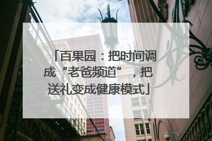 百果园：把时间调成“老爸频道”，把送礼变成健康模式