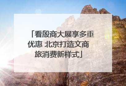 看殷商大展享多重优惠 北京打造文商旅消费新样式