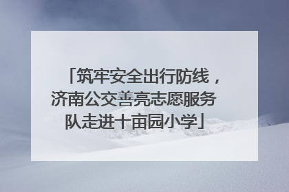 筑牢安全出行防线，济南公交善亮志愿服务队走进十亩园小学
