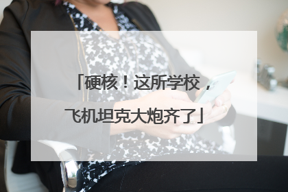 硬核！这所学校，飞机坦克大炮齐了