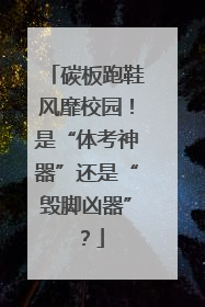 碳板跑鞋风靡校园！是“体考神器”还是“毁脚凶器”？
