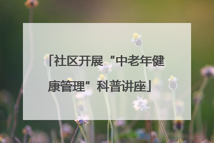 社区开展“中老年健康管理”科普讲座