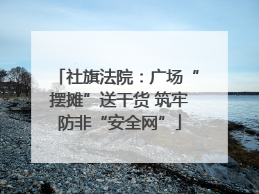 社旗法院：广场“摆摊”送干货 筑牢防非“安全网”