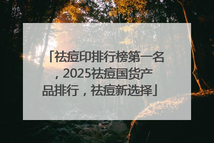 祛痘印排行榜第一名，2025祛痘国货产品排行，祛痘新选择