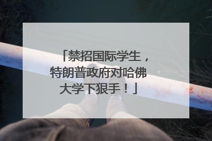 禁招国际学生，特朗普政府对哈佛大学下狠手！
