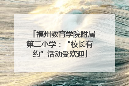 福州教育学院附属第二小学：“校长有约”活动受欢迎