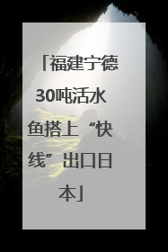 福建宁德30吨活水鱼搭上“快线”出口日本