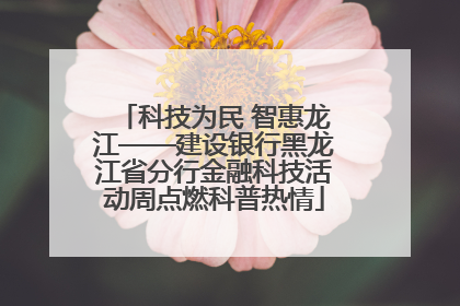 科技为民 智惠龙江——建设银行黑龙江省分行金融科技活动周点燃科普热情