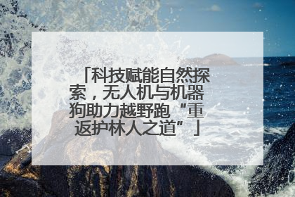 科技赋能自然探索，无人机与机器狗助力越野跑“重返护林人之道”
