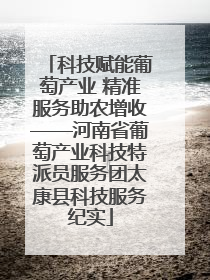 科技赋能葡萄产业 精准服务助农增收——河南省葡萄产业科技特派员服务团太康县科技服务纪实