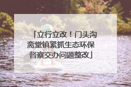 立行立改！门头沟斋堂镇紧抓生态环保督察交办问题整改