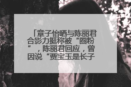 章子怡晒与陈丽君合影力挺称被“圈粉”，陈丽君回应，曾因说“贾宝玉是长子长孙”惹争议