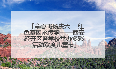 童心飞扬庆六一 红色基因永传承——西安经开区各学校举办多彩活动欢度儿童节