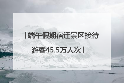 端午假期宿迁景区接待游客45.5万人次