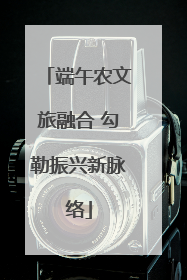 端午农文旅融合 勾勒振兴新脉络