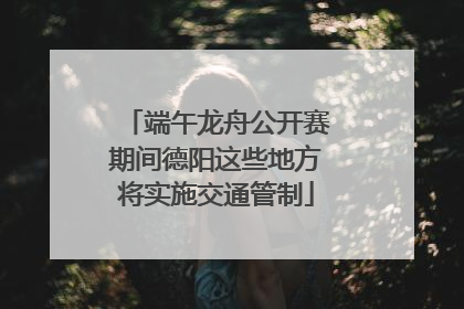 端午龙舟公开赛期间德阳这些地方将实施交通管制