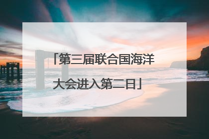 第三届联合国海洋大会进入第二日