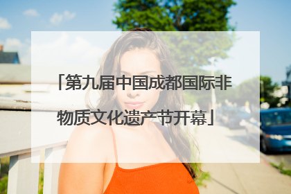 第九届中国成都国际非物质文化遗产节开幕