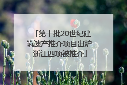 第十批20世纪建筑遗产推介项目出炉 浙江四项被推介