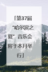 第37届“哈尔滨之夏”音乐会将于本月举行