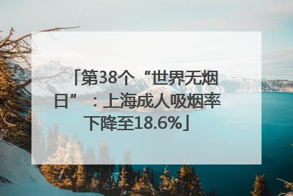 第38个“世界无烟日”：上海成人吸烟率下降至18.6%