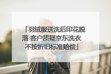 羽绒服送洗后印花脱落 客户质疑京东洗衣不按折旧标准赔偿