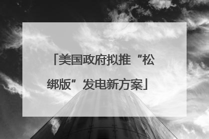 美国政府拟推“松绑版”发电新方案