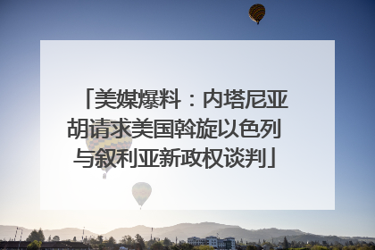 美媒爆料：内塔尼亚胡请求美国斡旋以色列与叙利亚新政权谈判