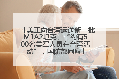 美正向台湾运送新一批M1A2坦克、“约有500名美军人员在台湾活动”，国防部回应