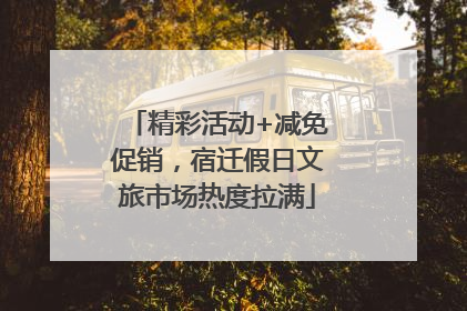 精彩活动+减免促销，宿迁假日文旅市场热度拉满