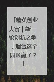 精英创业大赛｜新一轮创新之争，烟台这个园区赢了？