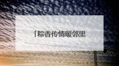 粽香传情暖邻里 北京链家开展端午主题社区活动