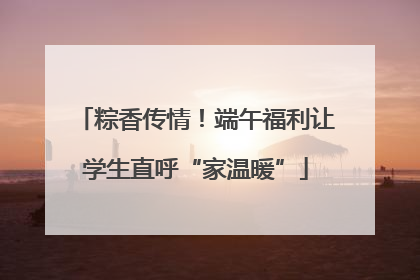 粽香传情！端午福利让学生直呼“家温暖”