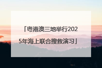 粤港澳三地举行2025年海上联合搜救演习