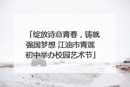 绽放诗意青春，铸就强国梦想 江油市青莲初中举办校园艺术节