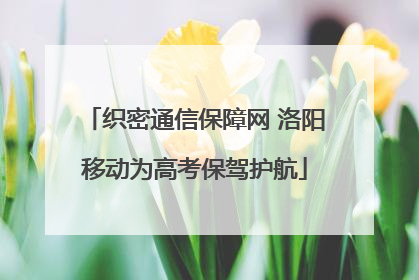 织密通信保障网 洛阳移动为高考保驾护航