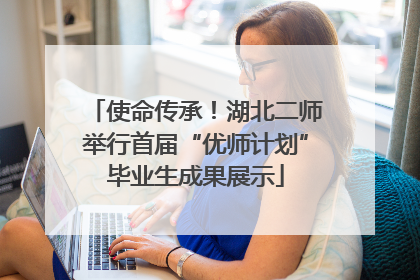 使命传承！湖北二师举行首届“优师计划”毕业生成果展示