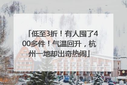 低至3折！有人囤了400多件！气温回升，杭州一地却出奇热闹