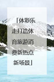 体彩乐走打造体育旅游消费新热点新场景