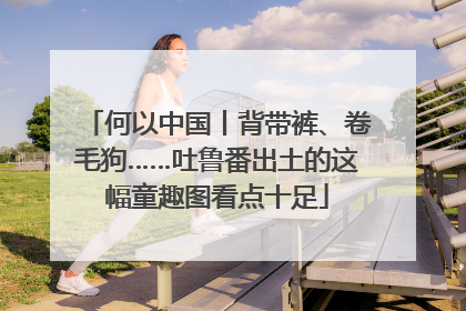 何以中国丨背带裤、卷毛狗……吐鲁番出土的这幅童趣图看点十足