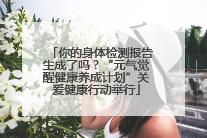 你的身体检测报告生成了吗？“元气觉醒健康养成计划”关爱健康行动举行