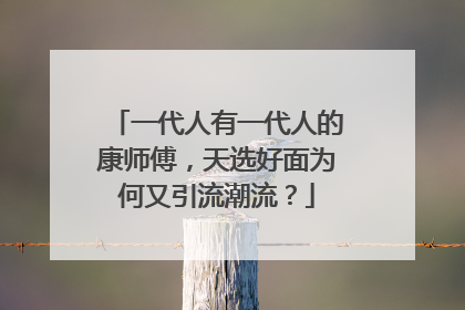 一代人有一代人的康师傅，天选好面为何又引流潮流？