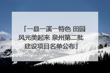 一县一溪一特色 田园风光美起来 泉州第二批建设项目名单公布